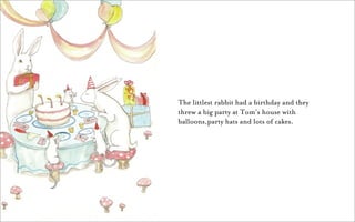 The littlest rabbit had a birthday and they
threw a big party at Tom’s house with
balloons,party hats and lots of cakes.
 