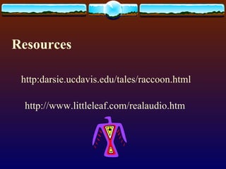 Resources http:darsie.ucdavis.edu/tales/raccoon.html http://www.littleleaf.com/realaudio.htm 