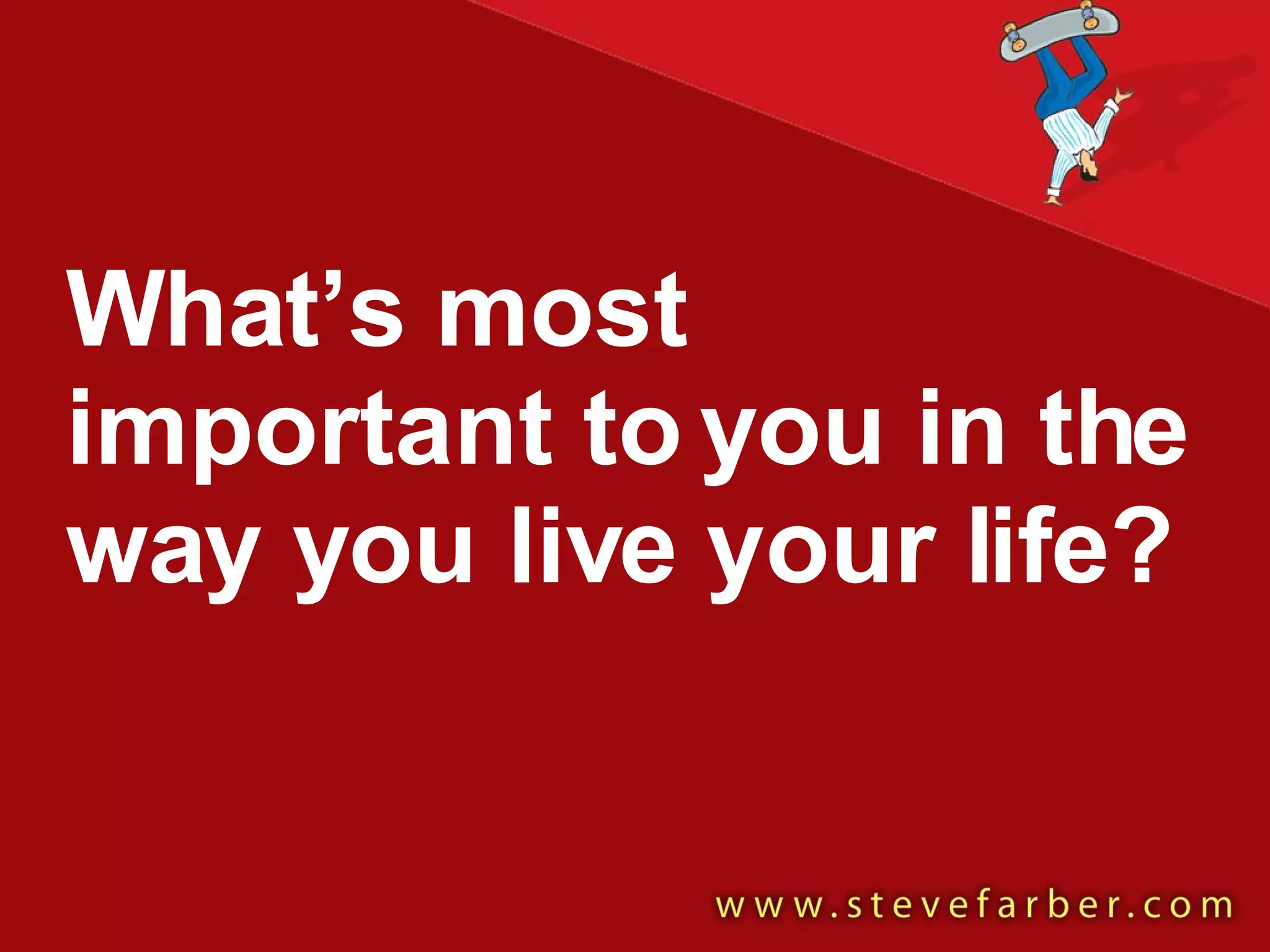 What’s most  important to you in the way you live your life? 