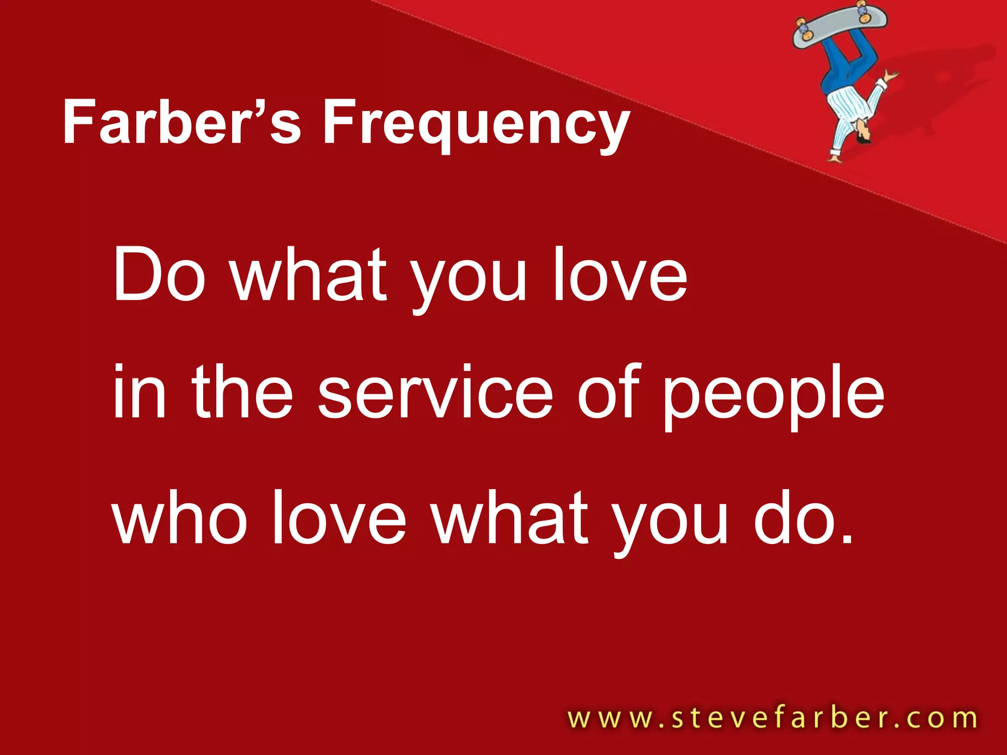 Farber’s Frequency Do what you love in the service of people who love what you do. 