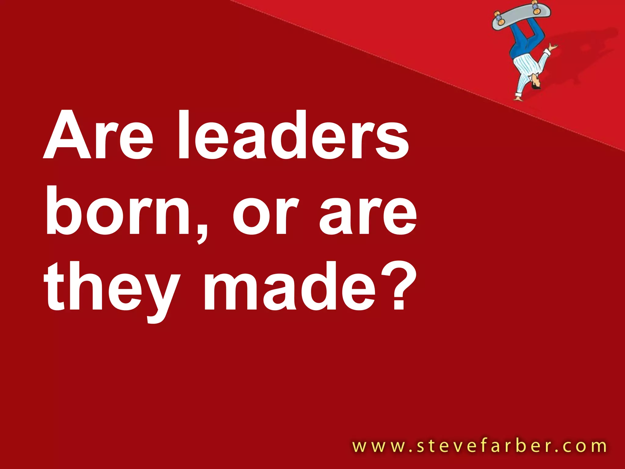 Are leaders born, or are they made? 