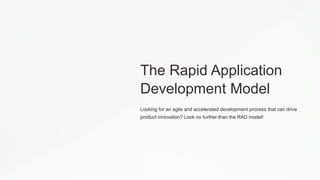 The Rapid Application
Development Model
Looking for an agile and accelerated development process that can drive
product innovation? Look no further than the RAD model!
 