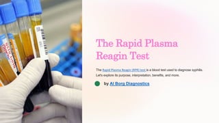 The Rapid Plasma
Reagin Test
The Rapid Plasma Reagin (RPR) test is a blood test used to diagnose syphilis.
Let's explore its purpose, interpretation, benefits, and more.
by Al Borg Diagnostics
 