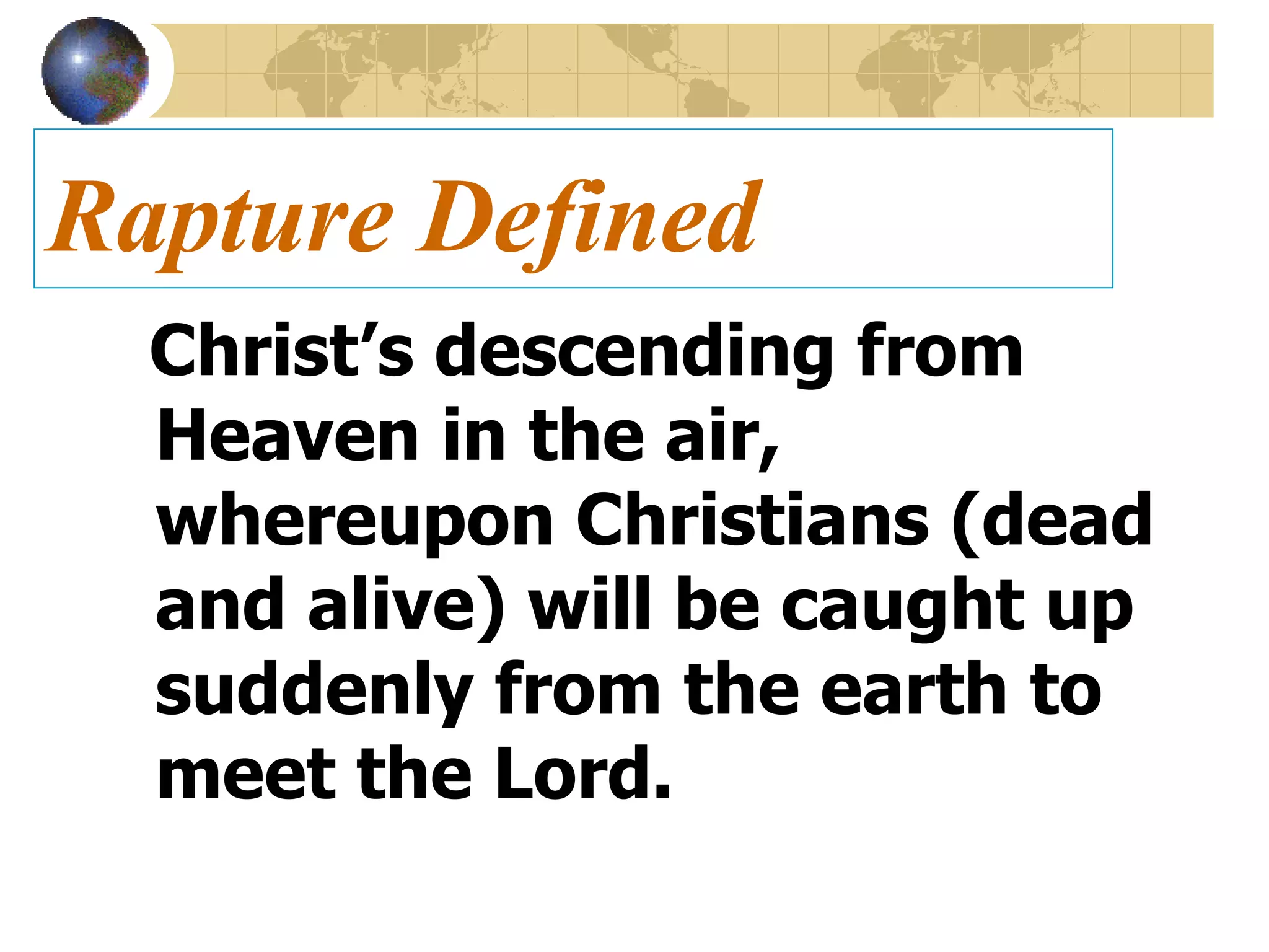 Rapture Defined Christ’s descending from Heaven in the air, whereupon Christians (dead and alive) will be caught up suddenly from the earth to meet the Lord. 