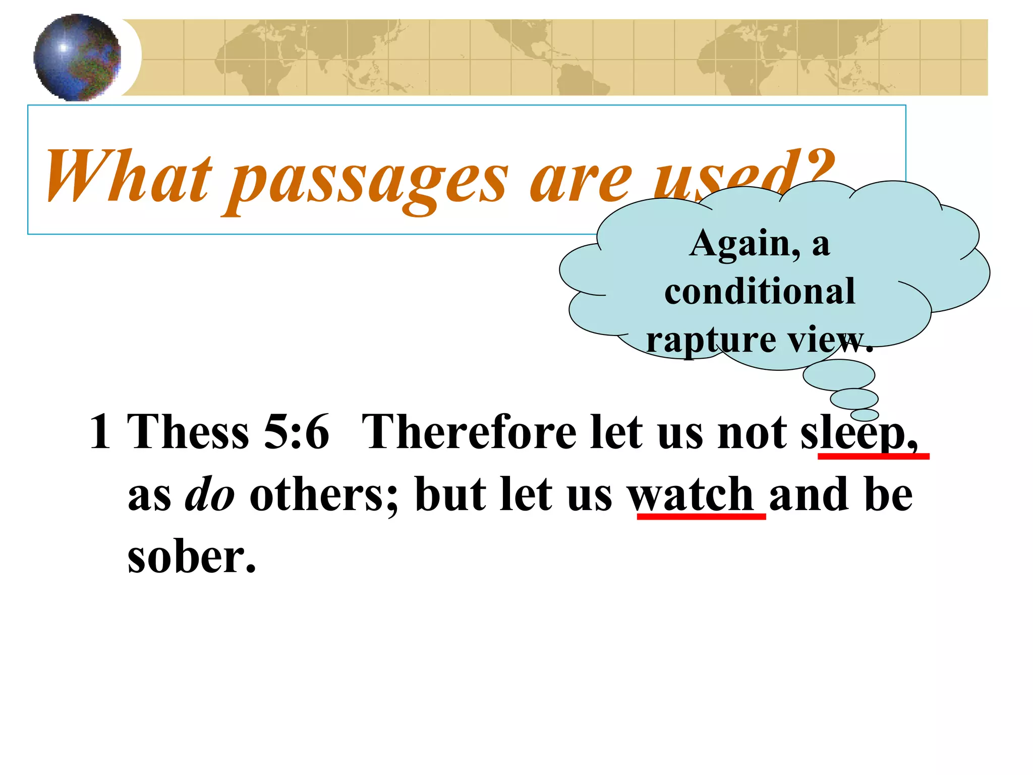 What passages are used? 1 Thess 5:6   Therefore let us not  sleep , as  do  others; but let us watch and be sober.   Again, a conditional rapture view. 