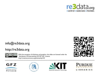 info@re3data.org http://re3data.org 
With the exception of all photos and graphics, this slides are licensed under the “Attribution 4.0 International (CC BY 4.0)“ Licence: http://creativecommons.org/licenses/by/4.0/ 