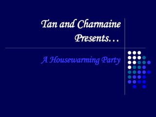 Tan and Charmaine Presents… A Housewarming Party 