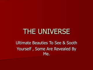 THE UNIVERSE Ultimate Beauties To See & Sooth Yourself , Some Are Revealed By Me. 