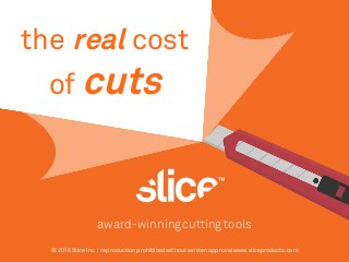 © 2016 Slice Inc. | reproduction prohibited without written approvalwww.sliceproducts.com
award-winningcutting tools
the real cost
of cuts
 