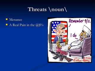 Threats \noun\ Menance A Real Pain in the @$% 