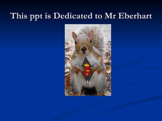 This ppt is Dedicated to Mr Eberhart 