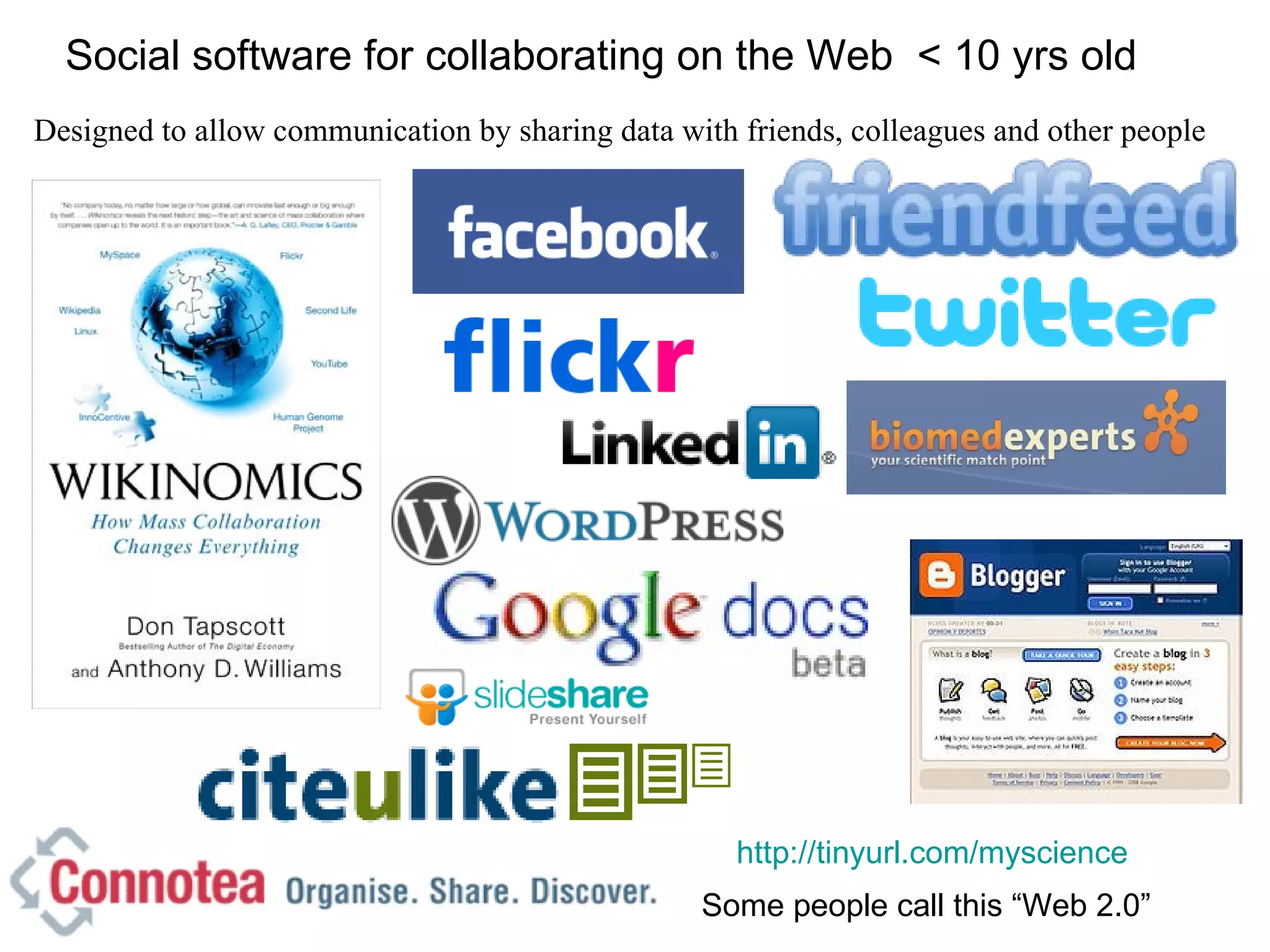 Social software for collaborating on the Web  < 10 yrs old Designed to allow communication by sharing data with friends, colleagues and other people http://tinyurl.com/myscience   Some people call this “Web 2.0” 