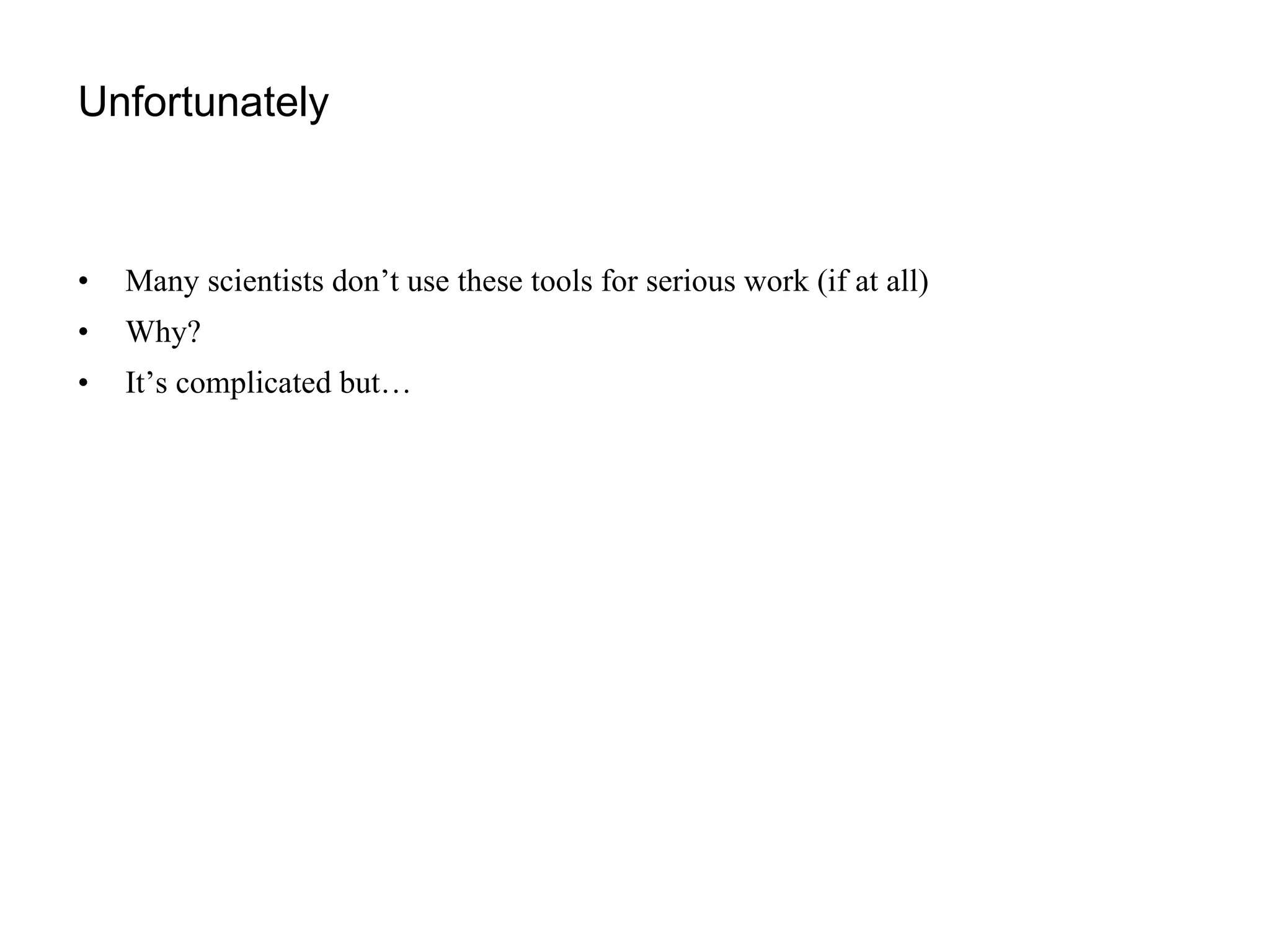 Unfortunately Many scientists don’t use these tools for serious work (if at all) Why? It’s complicated but… 