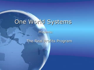 One World Systems The Real Profits Program Presents: 