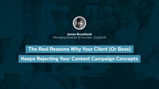 @BrockbankJamesTheRealReasonsWhyYourClient(OrBoss)KeepsRejectingYourContentCampaignConcepts
The Real Reasons Why Your Client (Or Boss)
Keeps Rejecting Your Content Campaign Concepts
James Brockbank
Managing Director & Founder - Digitaloft
 