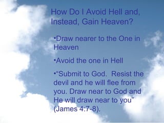 How Do I Avoid Hell and, Instead, Gain Heaven? Draw nearer to the One in Heaven Avoid the one in Hell “ Submit to God.  Resist the devil and he will flee from you. Draw near to God and He will draw near to you” (James 4:7-8). 
