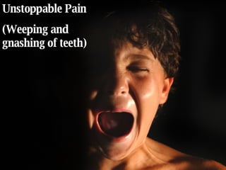 Unstoppable Pain (Weeping and gnashing of teeth) 