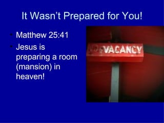 It Wasn’t Prepared for You! Matthew 25:41 Jesus is preparing a room (mansion) in heaven! 