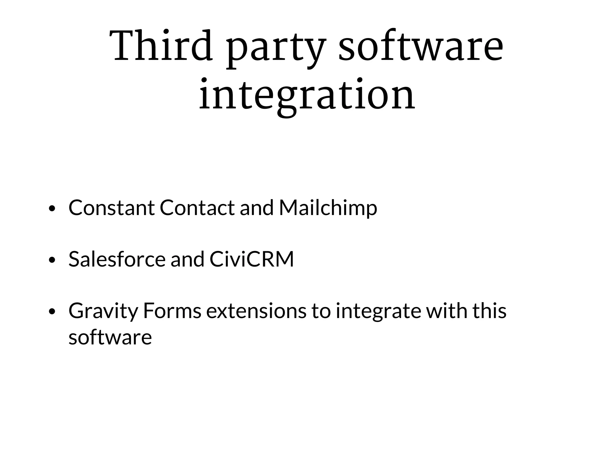 Third party software
integration
• Constant Contact and Mailchimp
• Salesforce and CiviCRM
• Gravity Forms extensions to integrate with this
software
 