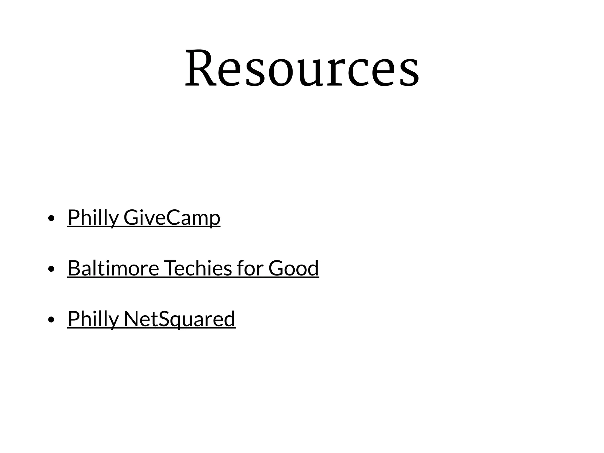 Resources
• Philly GiveCamp
• Baltimore Techies for Good
• Philly NetSquared
 