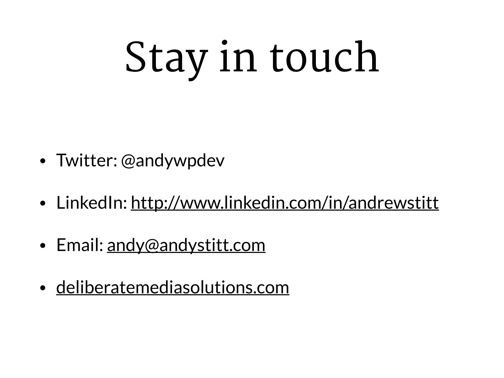 Stay in touch
• Twitter: @andywpdev
• LinkedIn: http://www.linkedin.com/in/andrewstitt
• Email: andy@andystitt.com
• deliberatemediasolutions.com
 