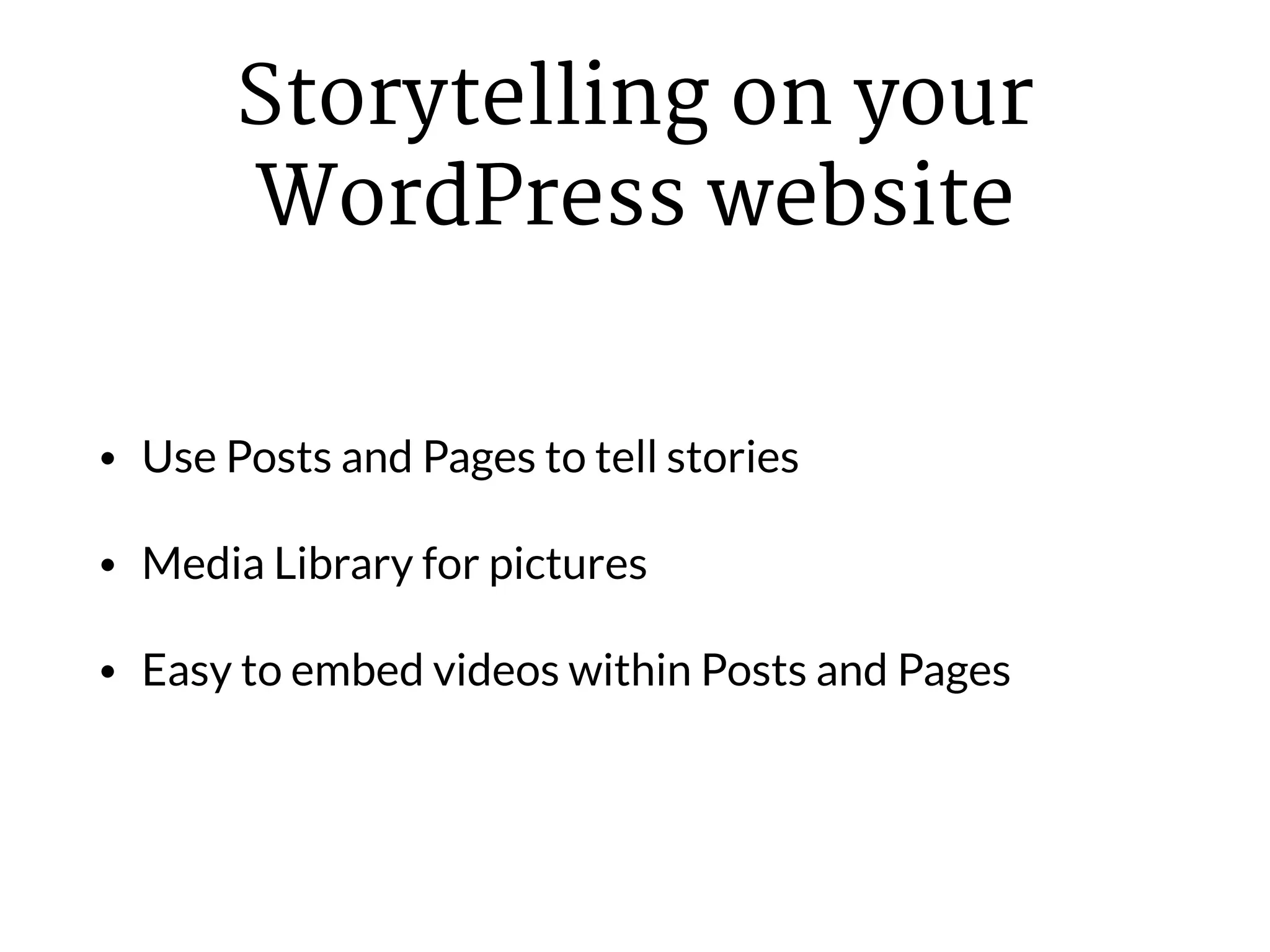 Storytelling on your
WordPress website
• Use Posts and Pages to tell stories
• Media Library for pictures
• Easy to embed videos within Posts and Pages
 