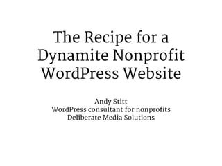 The Recipe for a
Dynamite Nonprofit
WordPress Website
Andy Stitt

WordPress consultant for nonprofits

Deliberate Media Solutions
 