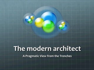 The	
  modern	
  architect	
  
A	
  Pragmatic	
  View	
  from	
  the	
  Trenches	
  
 