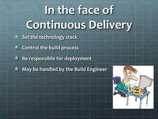 In	
  the	
  face	
  of	
  
Continuous	
  Delivery	
  
!   Set	
  the	
  technology	
  stack	
  
!   Control	
  the	
  build	
  process	
  
!   Be	
  responsible	
  for	
  deployment	
  
!   May	
  be	
  handled	
  by	
  the	
  Build	
  Engineer	
  
 