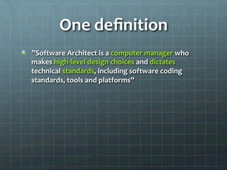 One	
  deﬁnition	
  
!   ”Software	
  Architect	
  is	
  a	
  computer	
  manager	
  who	
  
makes	
  high-­‐level	
  design	
  choices	
  and	
  dictates	
  
technical	
  standards,	
  including	
  software	
  coding	
  
standards,	
  tools	
  and	
  platforms”	
  
 