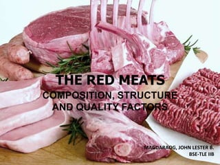 THE RED MEATS
COMPOSITION, STRUCTURE
AND QUALITY FACTORS
MAGDARAOG, JOHN LESTER B.
BSE-TLE IIB
 