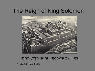 The Reign of King Solomon וּבָא וְיָשַׁב עַל - כִּסְאִי ,  וְהוּא יִמְלֹךְ ,  תַּחְתָּי 1  Melakhim 1:35   