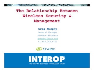The Relationship Between
   Wireless Security 
       Management
        Greg Murphy
        General Manager
        AirWave Wireless
        greg@airwave.com
        +1.650.286.6102
 