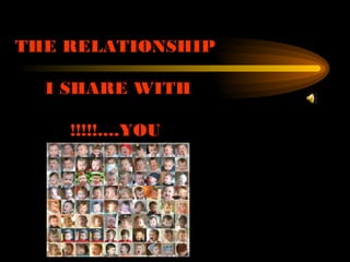 THE RELATIONSHIP I SHARE WITH  YOU....!!!!! 