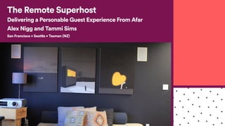 The Remote Superhost
Delivering a Personable Guest Experience From Afar
Alex Nigg and Tammi Sims
San Francisco • Seattle • Tasman (NZ)
 