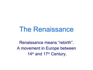 The Renaissance Renaissance means “rebirth”. A movement in Europe between 14 th  and 17 th  Century. 