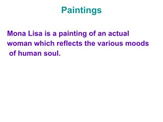 Paintings Mona Lisa is a painting of an actual  woman which reflects the various moods of human soul. 