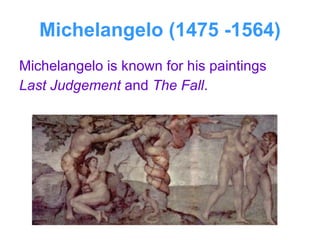 Michelangelo (1475 -1564) Michelangelo is known for his paintings  Last Judgement  and  The Fall . 