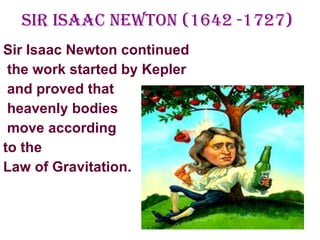 Sir Isaac Newton (1642 -1727) Sir Isaac Newton continued the work started by Kepler and proved that heavenly bodies move according  to the  Law of Gravitation. 