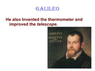 Galileo He also Invented the thermometer and improved the  telescope. 