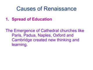 Causes of Renaissance Spread of Education The Emergence of Cathedral churches like Paris, Padua, Naples, Oxford and Cambridge created new thinking and learning. 
