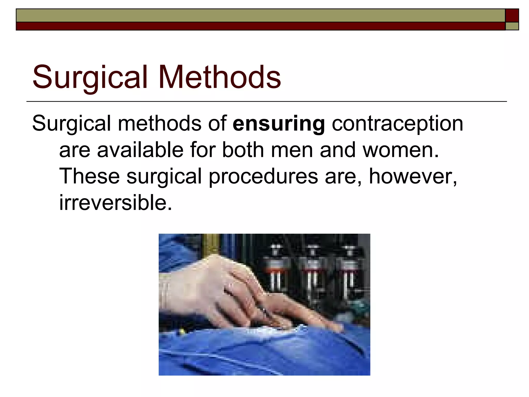 Surgical Methods Surgical methods of  ensuring  contraception are available for both men and women. These surgical procedures are, however, irreversible. 