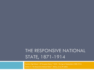 THE RESPONSIVE NATIONAL STATE, 1871-1914 Eastview High School – AP European History * Ch25 – The Age of Nationalism (1850-1914) Section 5 – The Responsive National State *  McKay, et al., 8 th  edition 