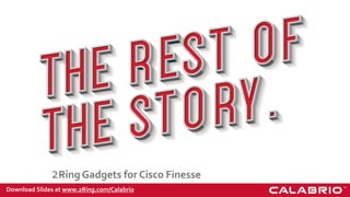 2Ring Gadgets for Cisco Finesse
Download Slides at www.2Ring.com/Calabrio
 