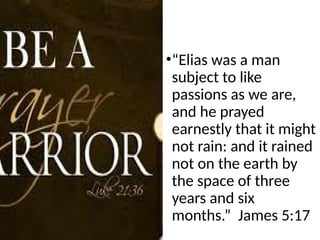 •“Elias was a man
subject to like
passions as we are,
and he prayed
earnestly that it might
not rain: and it rained
not on the earth by
the space of three
years and six
months.” James 5:17
 