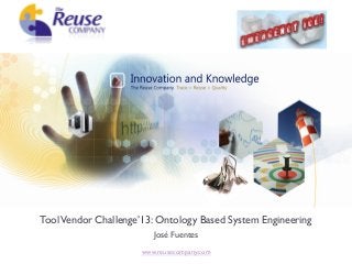 ToolVendor Challenge’13: Ontology Based System Engineering
José Fuentes
www.reusecompany.com
 
