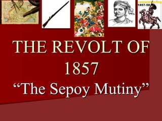 THE REVOLT OF
1857
“The Sepoy Mutiny”
 
