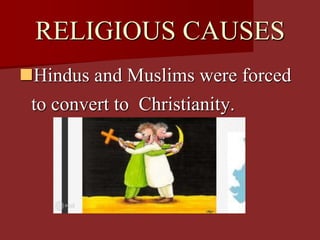 RELIGIOUS CAUSES
Hindus and Muslims were forced
to convert to Christianity.
 