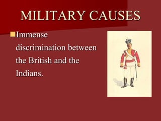 MILITARY CAUSES
Immense
discrimination between
the British and the
Indians.
 
