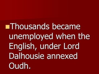 Thousands became
unemployed when the
English, under Lord
Dalhousie annexed
Oudh.
 